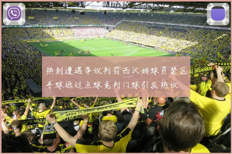 热刺遭遇争议判罚西汉姆球员禁区手球逃过点球竟判门球引发热议