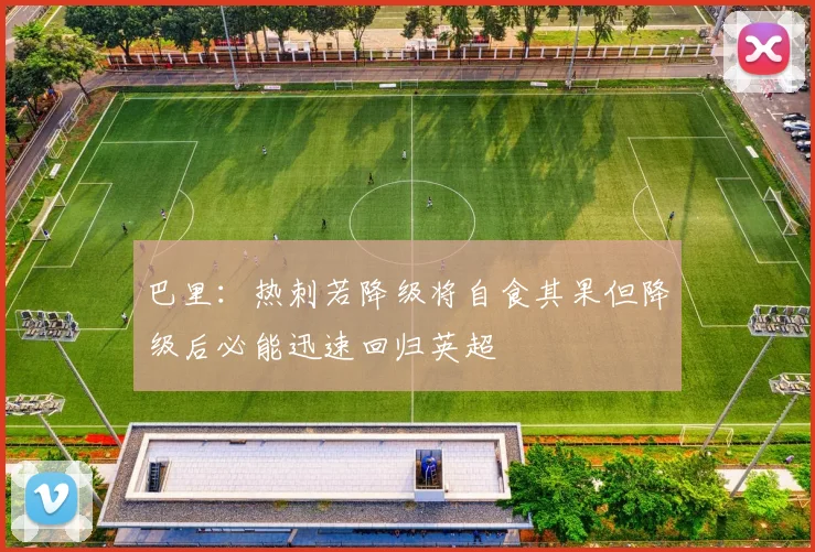 巴里：热刺若降级将自食其果但降级后必能迅速回归英超
