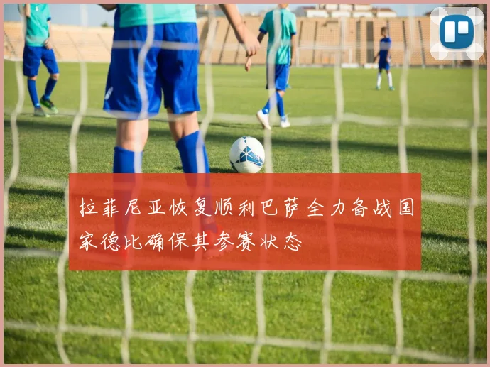 拉菲尼亚恢复顺利巴萨全力备战国家德比确保其参赛状态